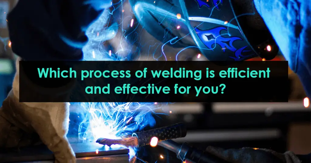 Which process of welding is efficient and effective for you?